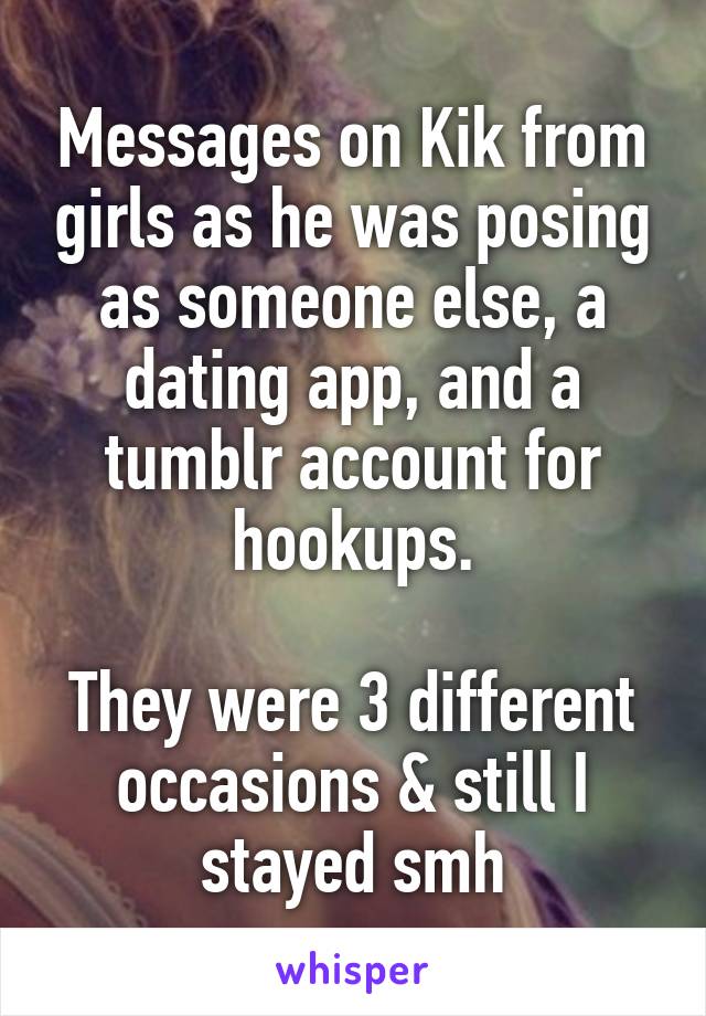 Messages on Kik from girls as he was posing as someone else, a dating app, and a tumblr account for hookups.

They were 3 different occasions & still I stayed smh