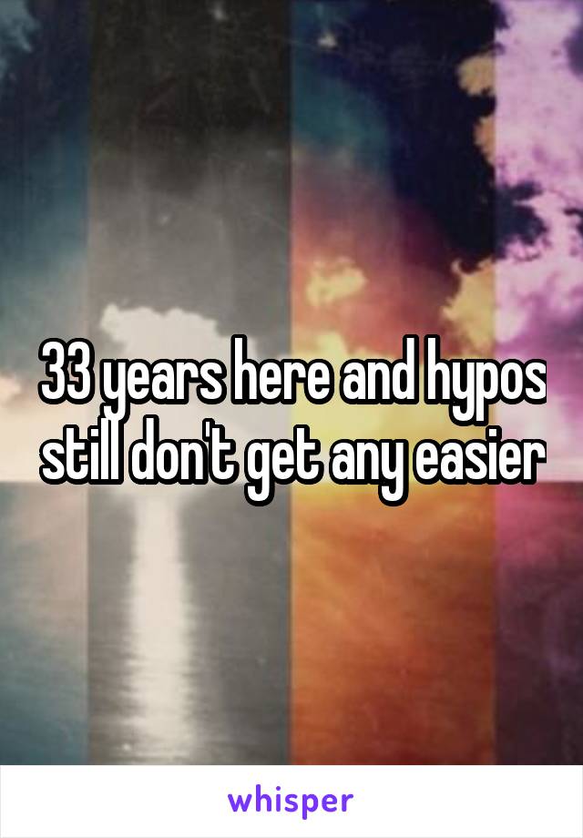 33 years here and hypos still don't get any easier