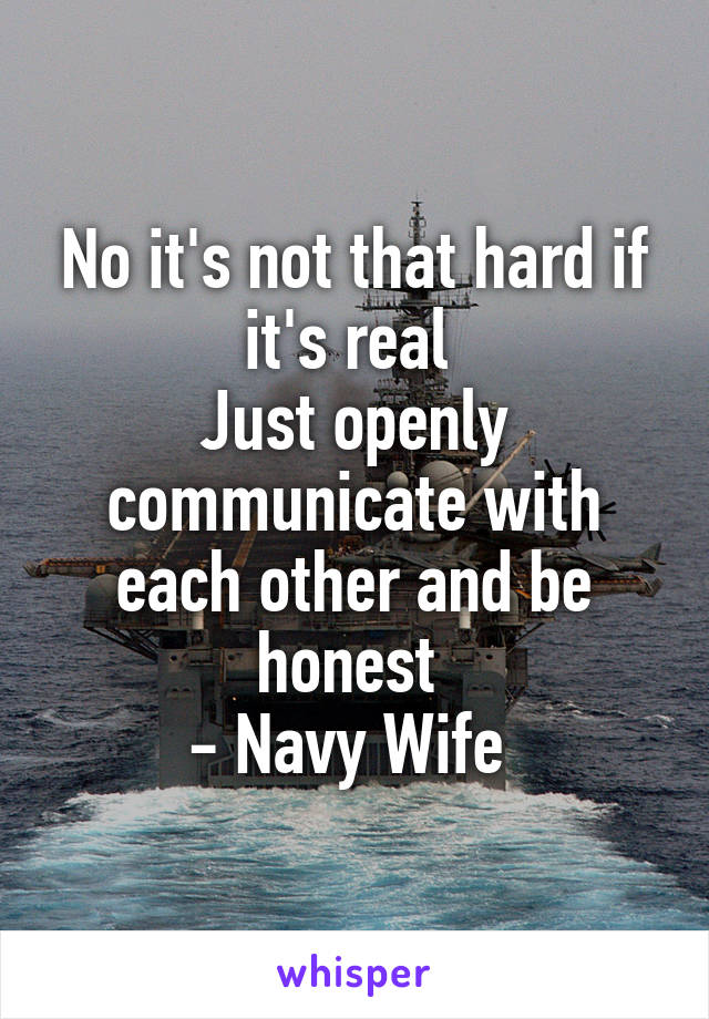 No it's not that hard if it's real 
Just openly communicate with each other and be honest 
- Navy Wife 