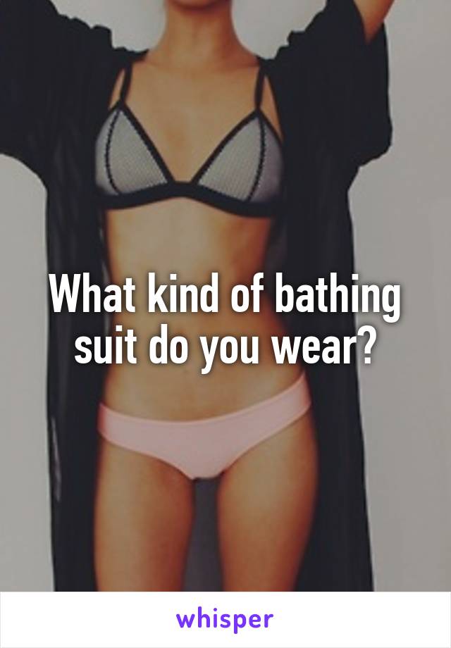What kind of bathing suit do you wear?
