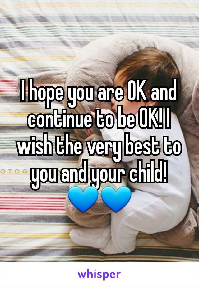 I hope you are OK and continue to be OK! I wish the very best to you and your child! 💙💙