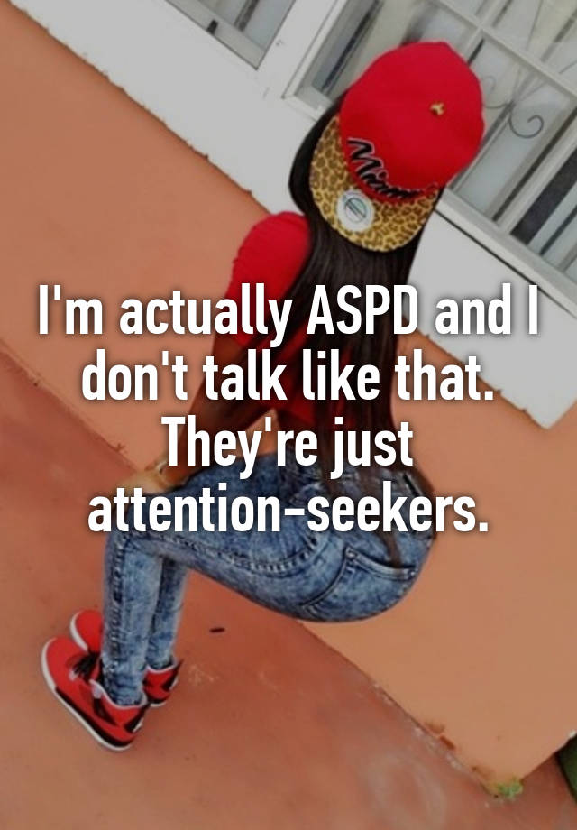 i-m-actually-aspd-and-i-don-t-talk-like-that-they-re-just-attention