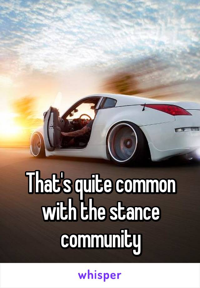 




That's quite common with the stance community