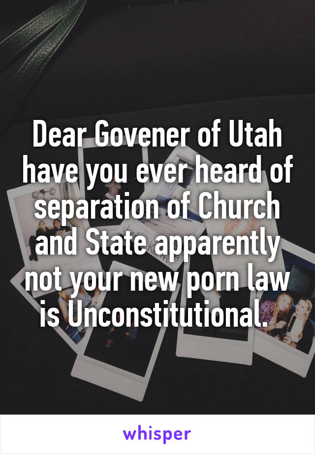 Dear Govener of Utah have you ever heard of separation of Church and State apparently not your new porn law is Unconstitutional. 