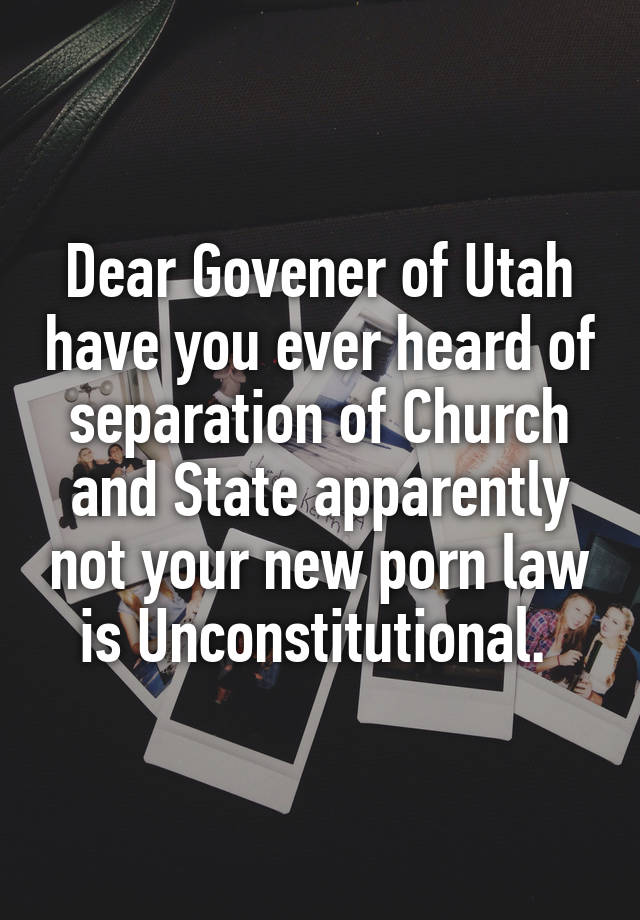 Dear Govener of Utah have you ever heard of separation of Church and State apparently not your new porn law is Unconstitutional. 