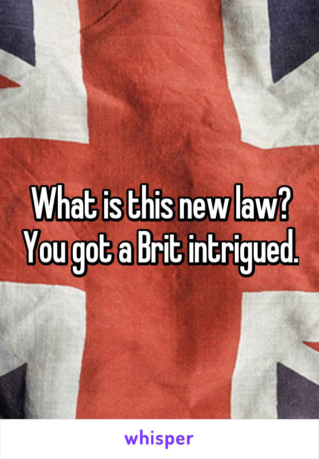 What is this new law? You got a Brit intrigued.