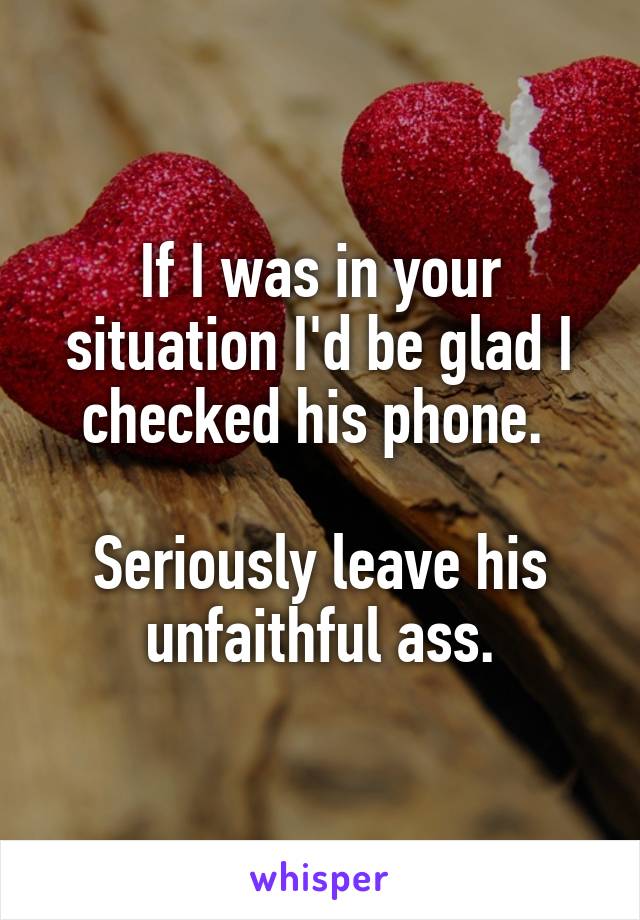 If I was in your situation I'd be glad I checked his phone. 

Seriously leave his unfaithful ass.