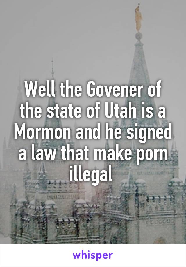 Well the Govener of the state of Utah is a Mormon and he signed a law that make porn illegal 