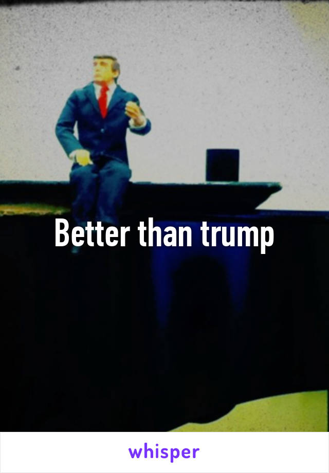 Better than trump