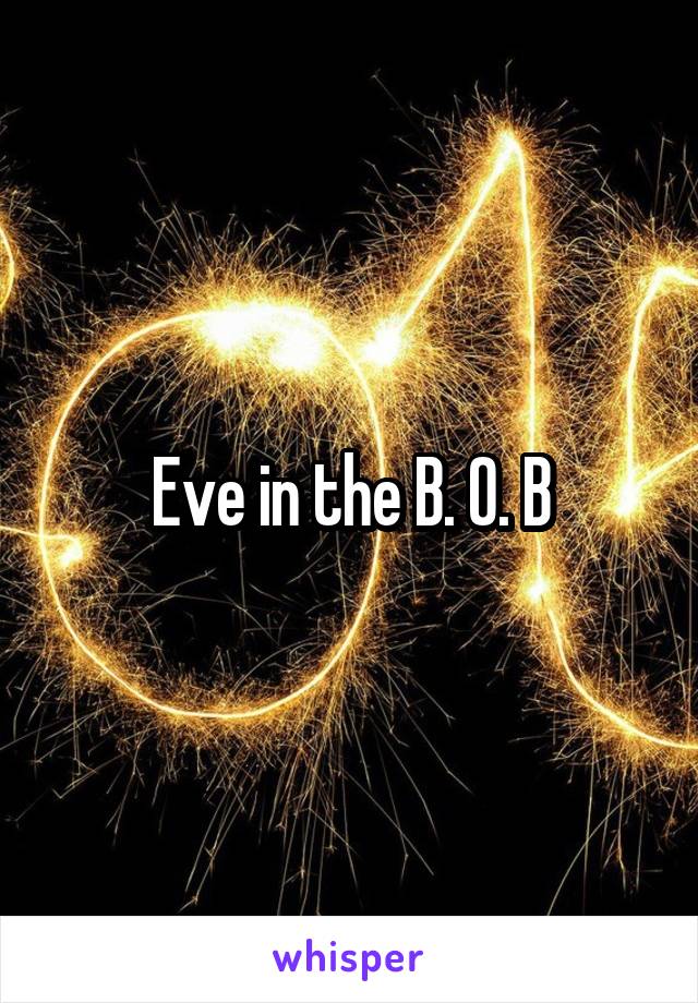 Eve in the B. O. B