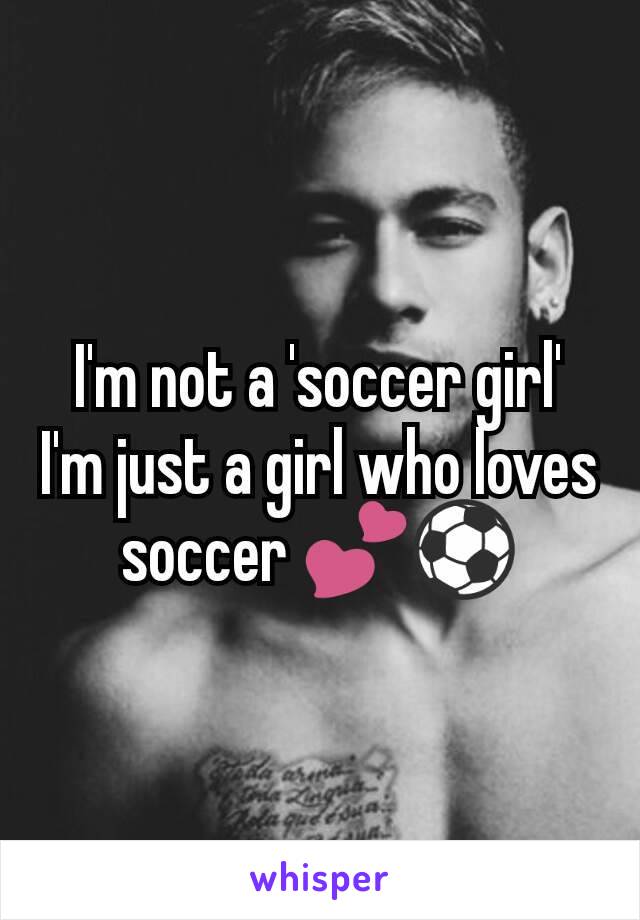 I'm not a 'soccer girl' I'm just a girl who loves soccer 💕⚽
