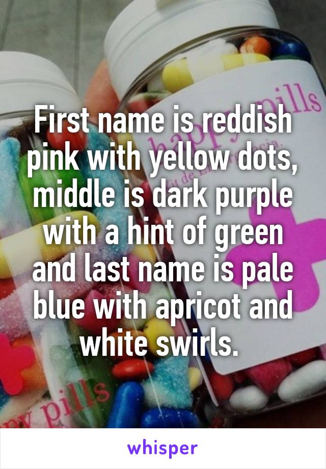 First name is reddish pink with yellow dots, middle is dark purple with a hint of green and last name is pale blue with apricot and white swirls. 