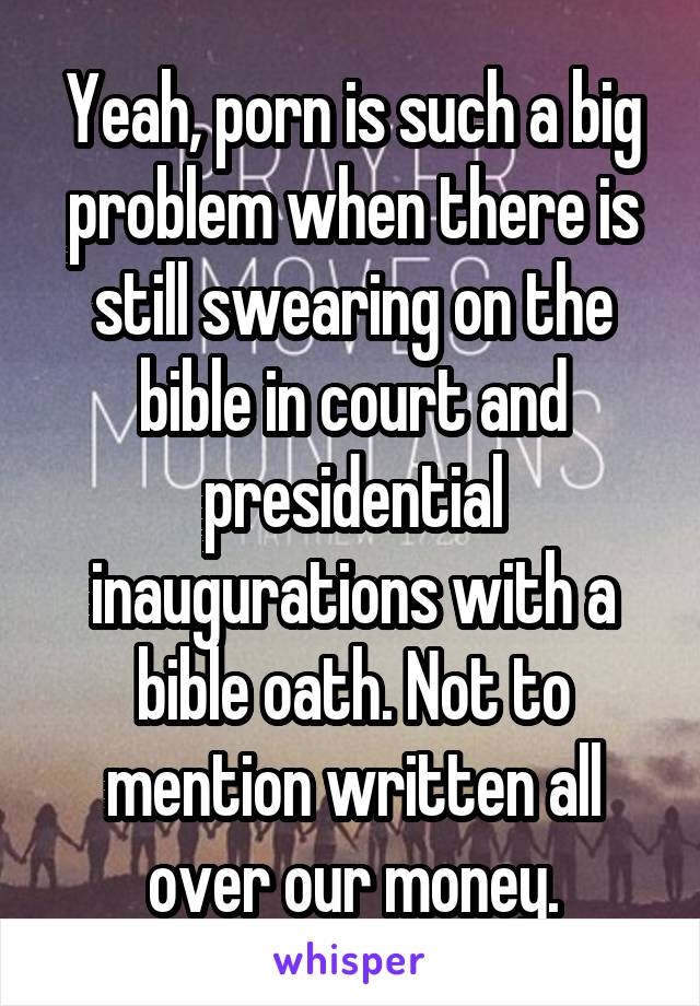 Yeah, porn is such a big problem when there is still swearing on the bible in court and presidential inaugurations with a bible oath. Not to mention written all over our money.