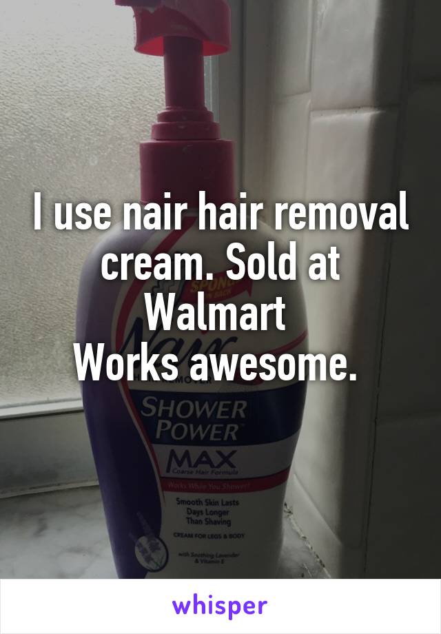 I use nair hair removal cream. Sold at Walmart 
Works awesome. 
