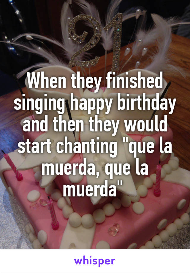 When they finished singing happy birthday and then they would start chanting "que la muerda, que la muerda" 