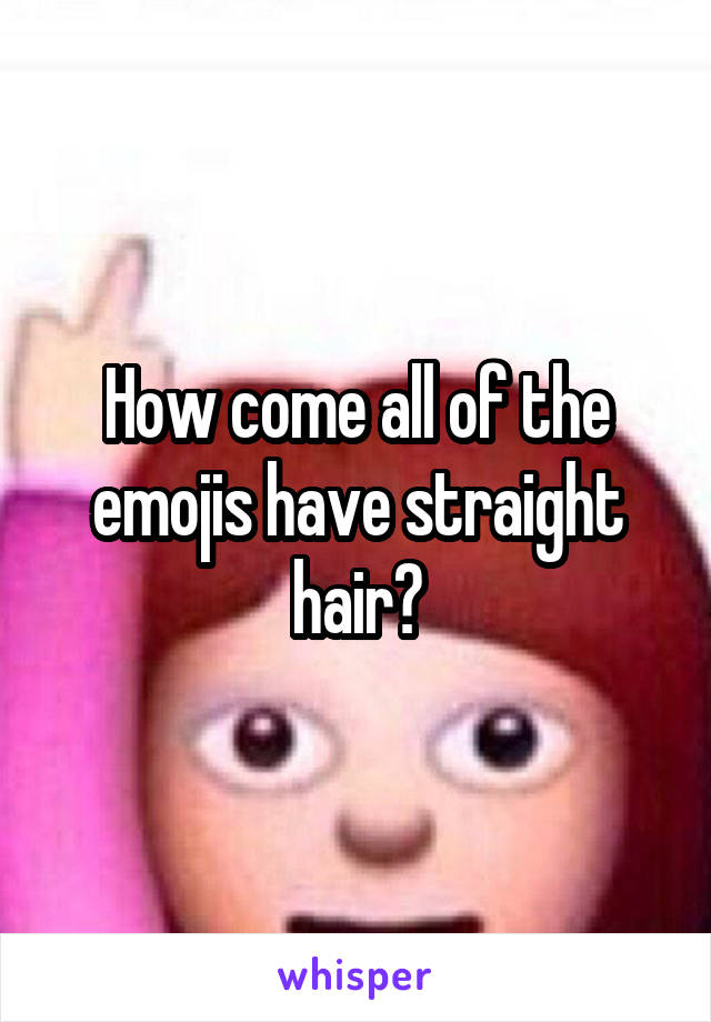 How come all of the emojis have straight hair?