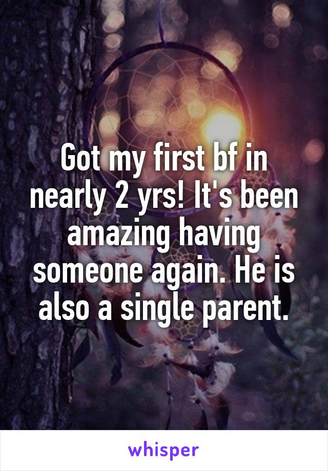 Got my first bf in nearly 2 yrs! It's been amazing having someone again. He is also a single parent.