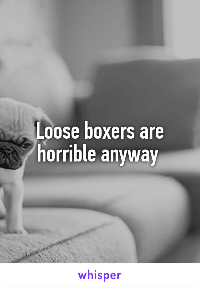 Loose boxers are horrible anyway 