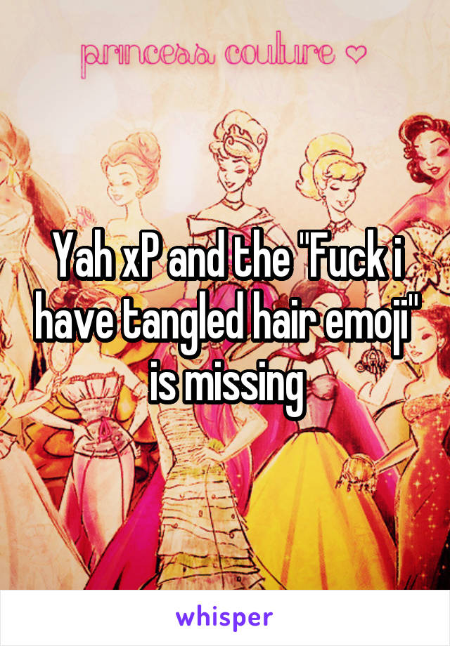 Yah xP and the "Fuck i have tangled hair emoji" is missing