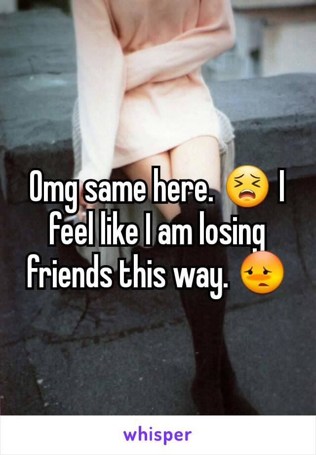 Omg same here. 😣 I feel like I am losing friends this way. 😳