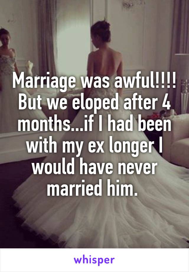 Marriage was awful!!!! But we eloped after 4 months...if I had been with my ex longer I would have never married him. 