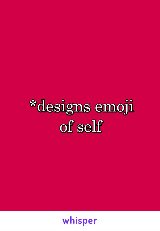 *designs emoji
of self