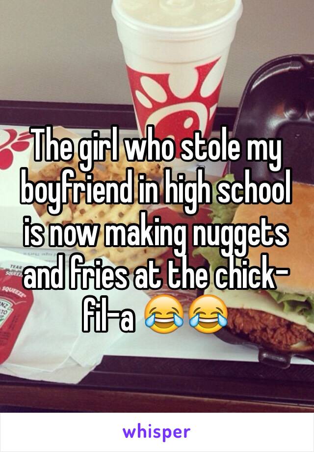The girl who stole my boyfriend in high school is now making nuggets and fries at the chick-fil-a 😂😂