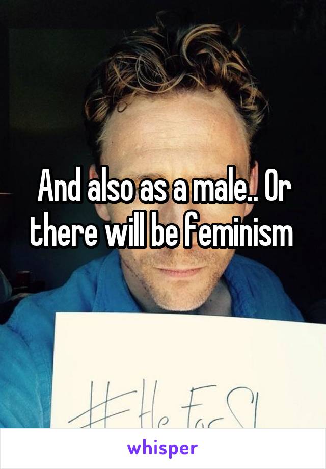 And also as a male.. Or there will be feminism 
