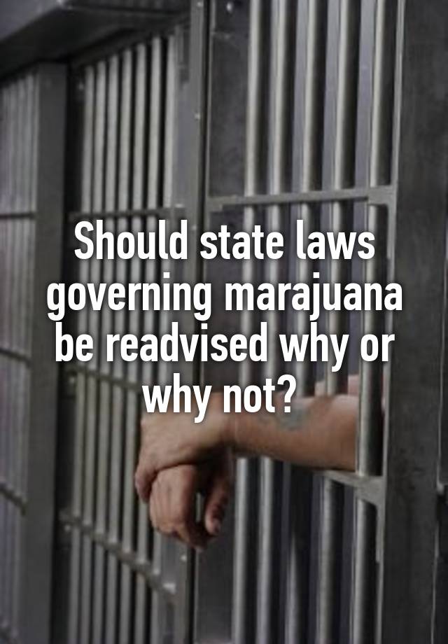 Should state laws governing marajuana be readvised why or why not? 