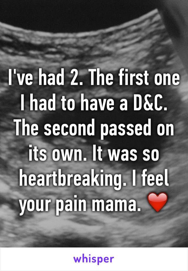 I've had 2. The first one I had to have a D&C. The second passed on its own. It was so heartbreaking. I feel your pain mama. ❤️