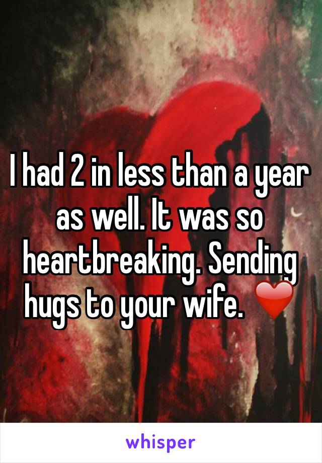 I had 2 in less than a year as well. It was so heartbreaking. Sending hugs to your wife. ❤️