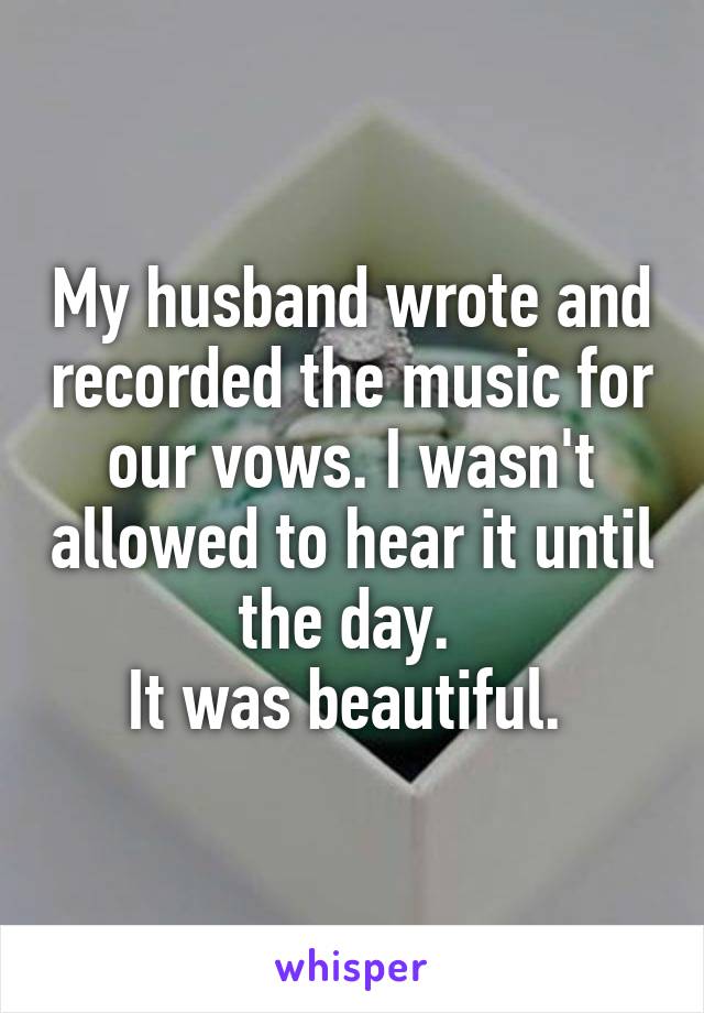 My husband wrote and recorded the music for our vows. I wasn't allowed to hear it until the day. 
It was beautiful. 