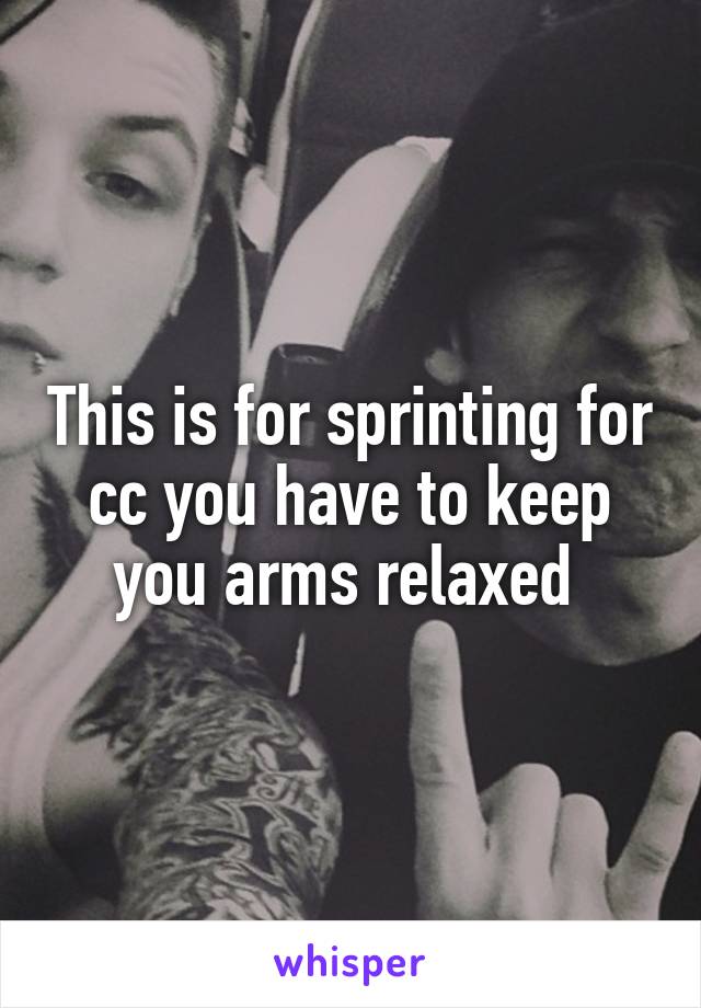 This is for sprinting for cc you have to keep you arms relaxed 