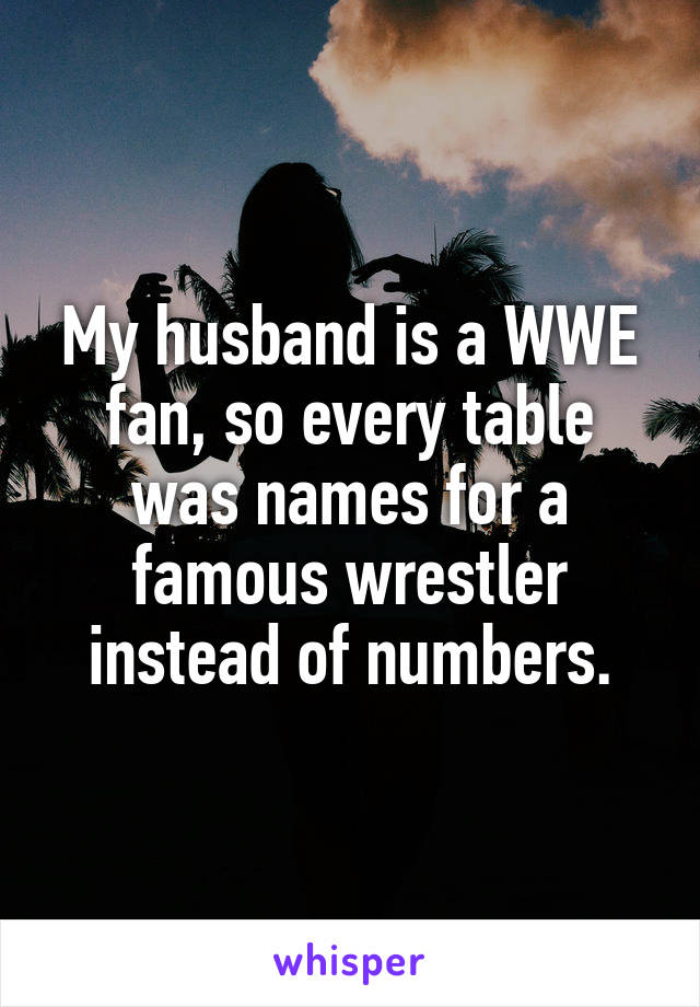 My husband is a WWE fan, so every table was names for a famous wrestler instead of numbers.