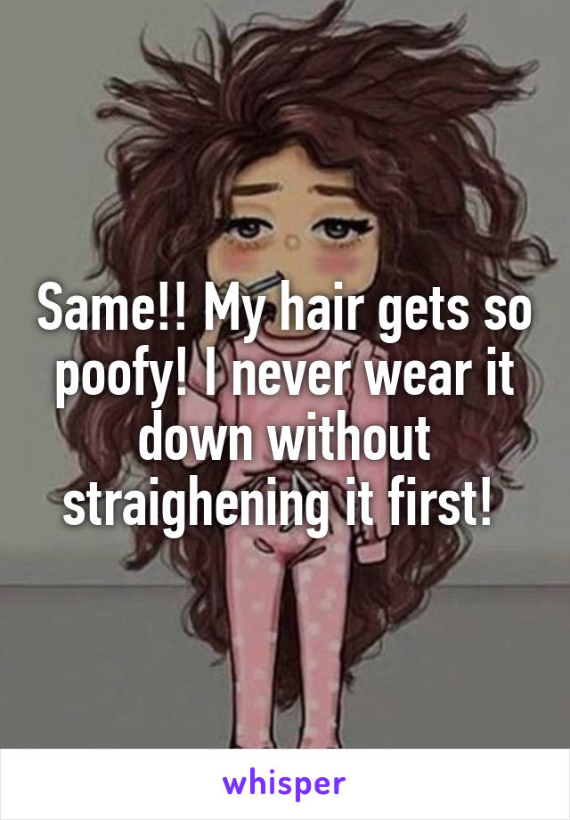 Same!! My hair gets so poofy! I never wear it down without straighening it first! 