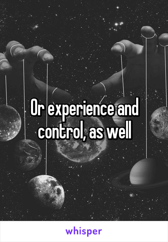 Or experience and control, as well