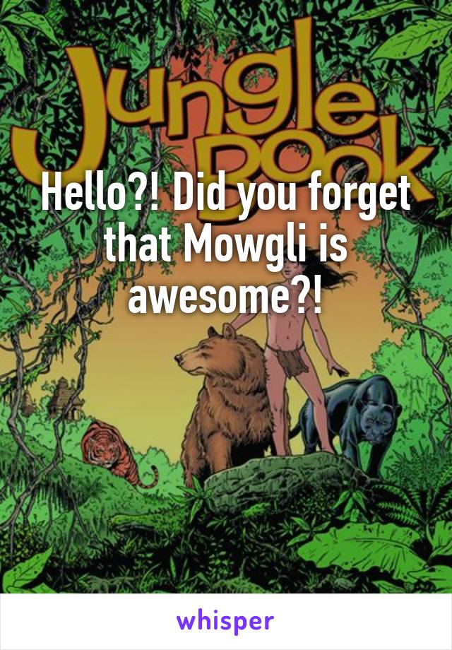 Hello?! Did you forget that Mowgli is awesome?!


