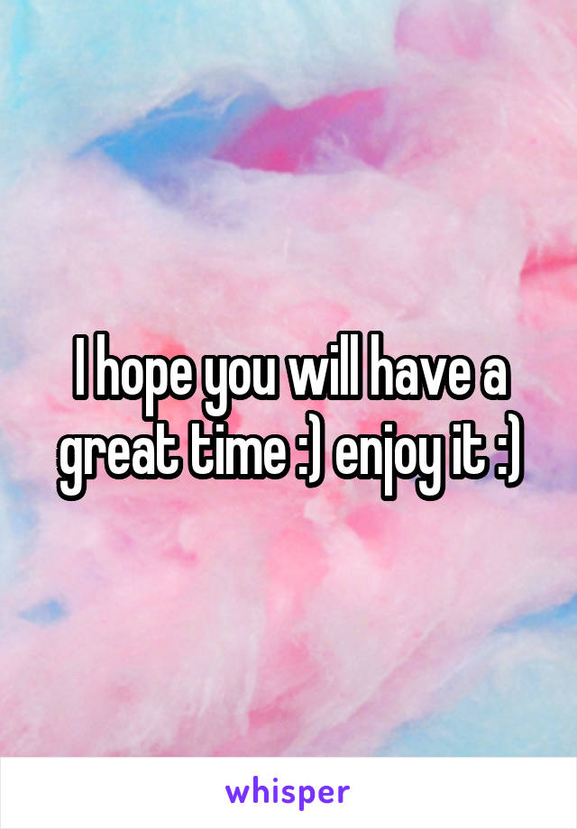 i-hope-you-will-have-a-great-time-enjoy-it