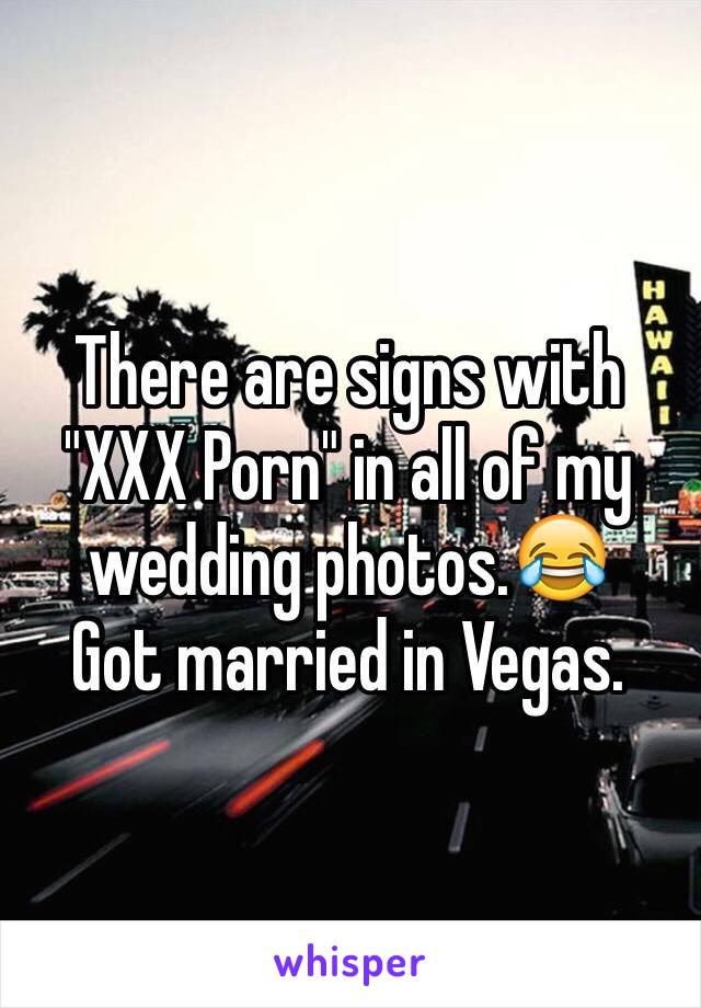 There are signs with "XXX Porn" in all of my wedding photos.😂
Got married in Vegas. 