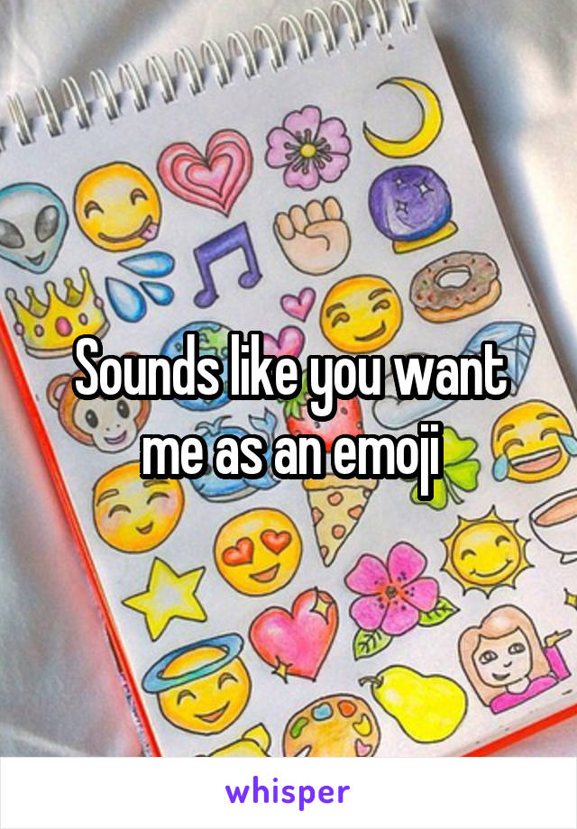 Sounds like you want me as an emoji