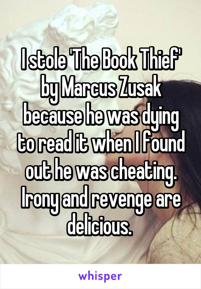 I stole 'The Book Thief' by Marcus Zusak because he was dying to read it when I found out he was cheating. Irony and revenge are delicious. 