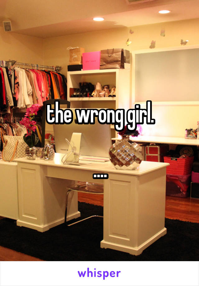 the wrong girl.

....