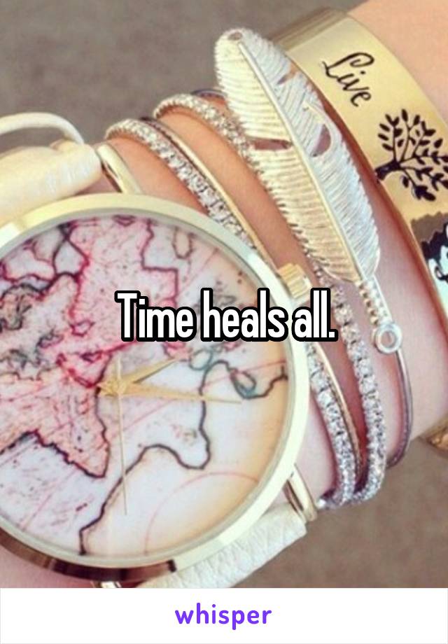 Time heals all.