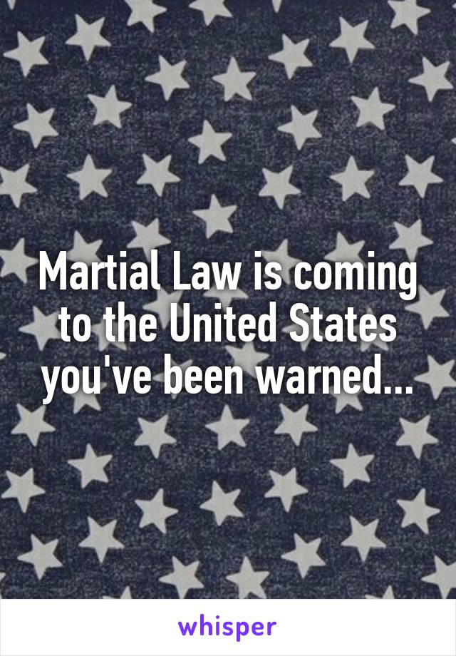 Martial Law is coming to the United States you've been warned...