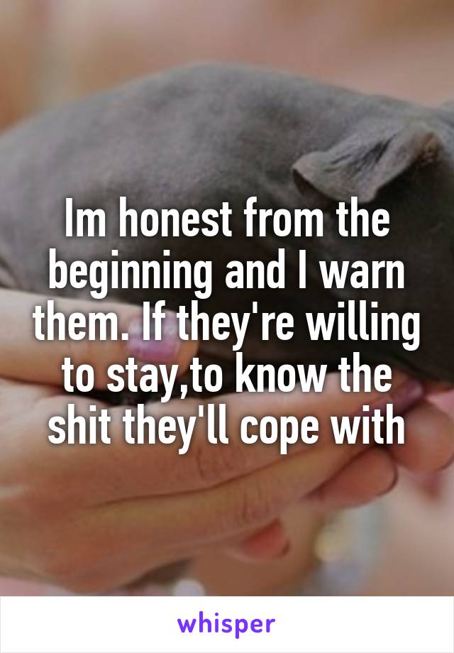 Im honest from the beginning and I warn them. If they're willing to stay,to know the shit they'll cope with