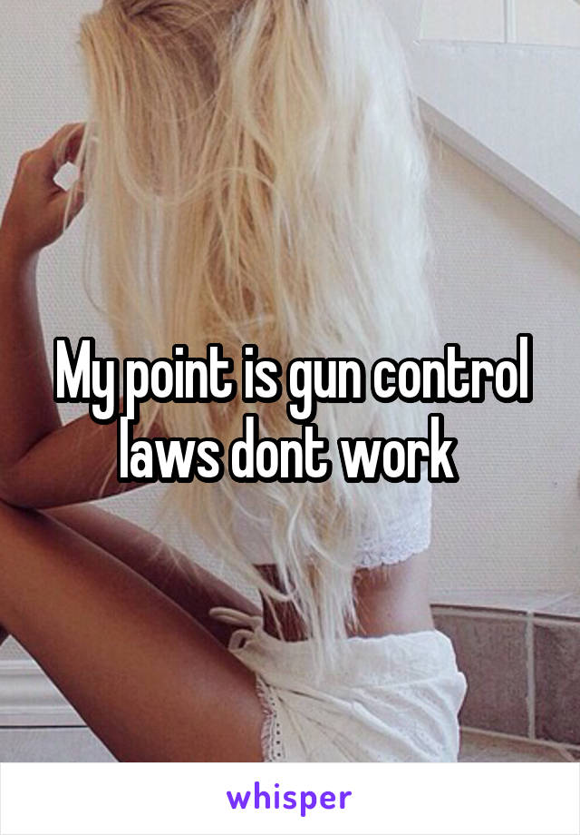 My point is gun control laws dont work 