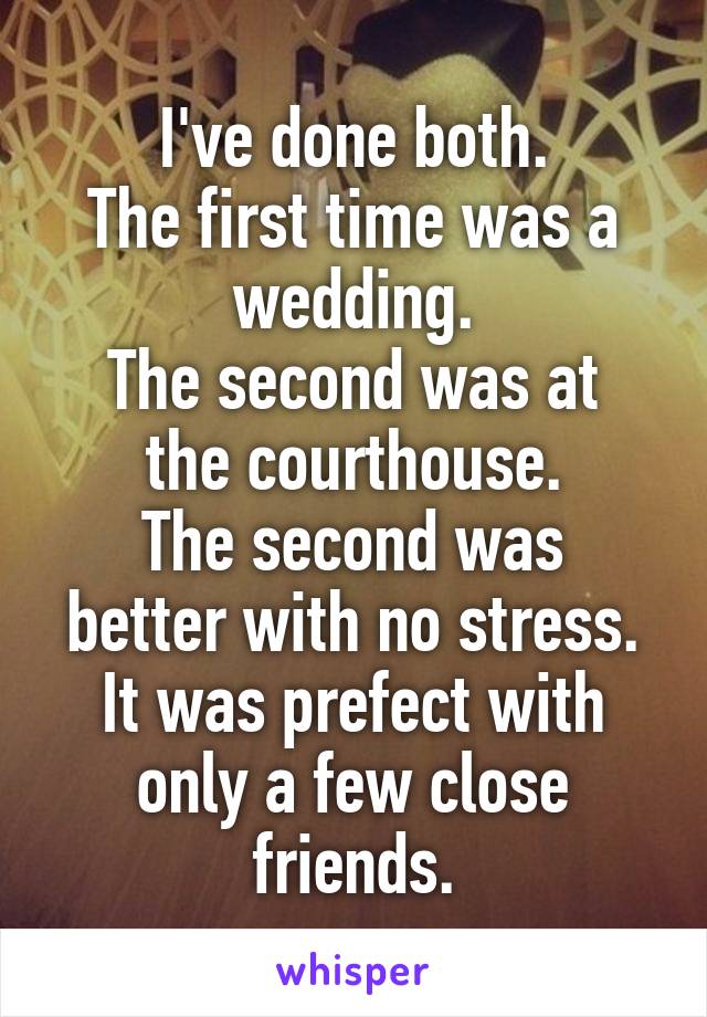 I've done both.
The first time was a wedding.
The second was at the courthouse.
The second was better with no stress.
It was prefect with only a few close friends.