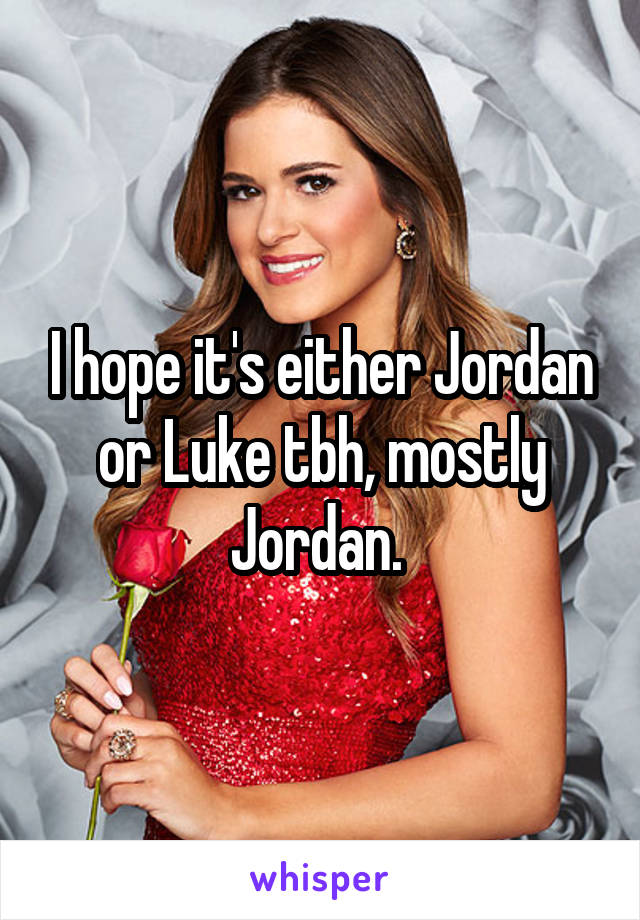 I hope it's either Jordan or Luke tbh, mostly Jordan. 