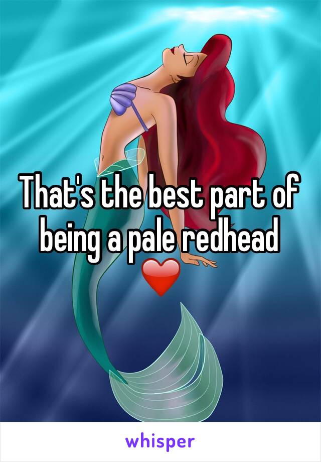 That's the best part of being a pale redhead
❤️