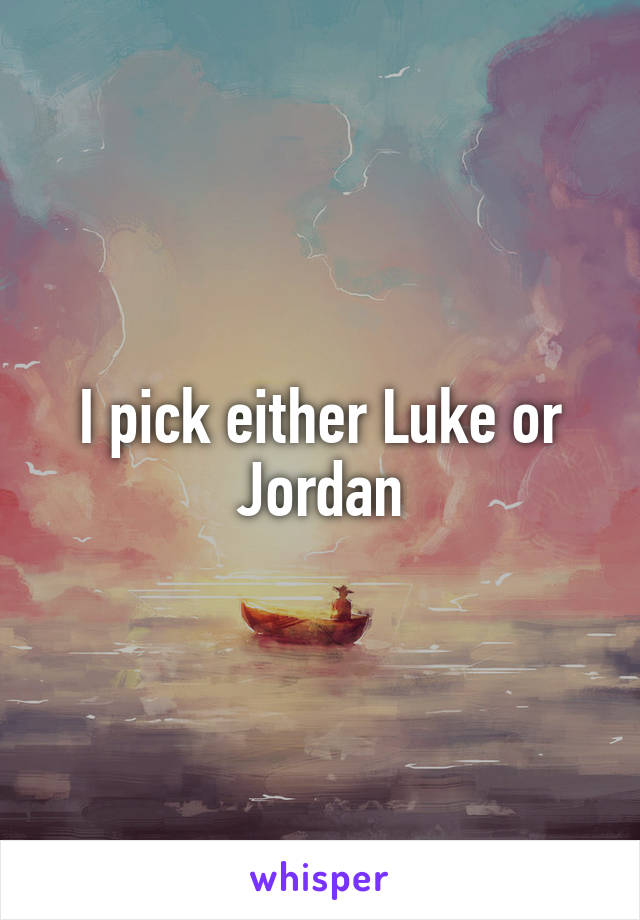 I pick either Luke or Jordan